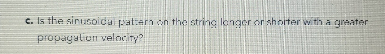  c. Is the sinusoidal pattern on the string longer or shorter