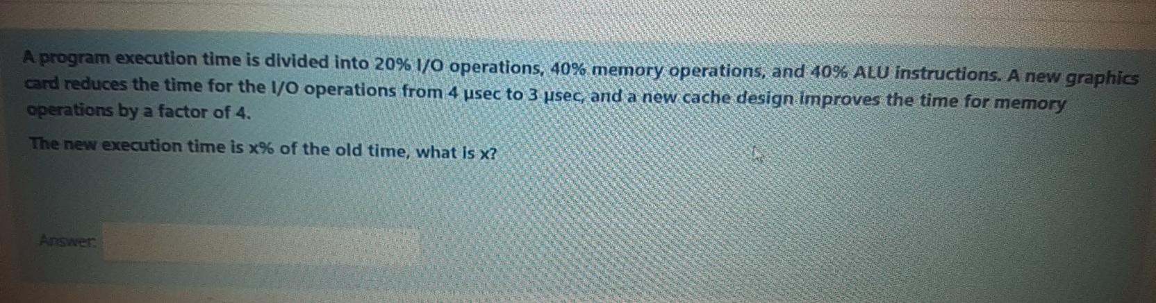  A program execution time is divided into 20% 1/0 operations, 40%