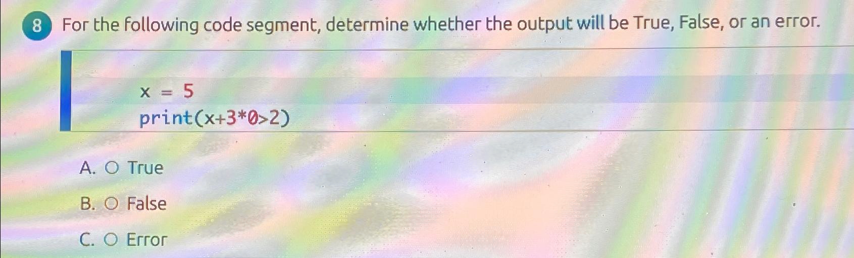  8 For the following code segment, determine whether the output will