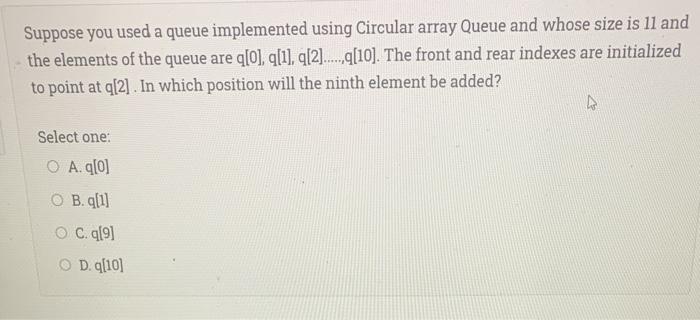  Suppose you used a queue implemented using Circular array Queue and