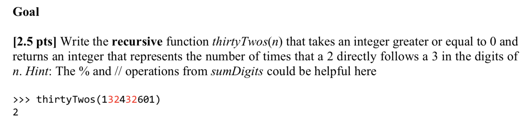 Python Goal [2.5 pts] Write the recursive function thirty Twos(n) that takes