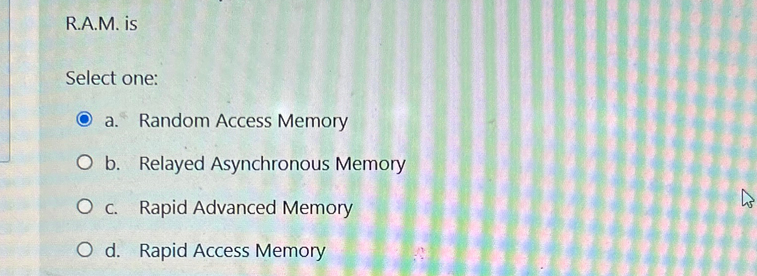 R.A.M. is Select one: a. Random Access Memory b. Relayed Asynchronous