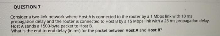  QUESTION 7 Consider a two-link network where Host A is connected