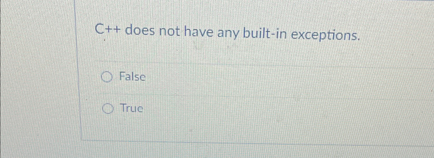  C++ does not have any built-in exceptions. False True 