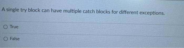 can have multiple catch blocks for different exceptions. O True O False