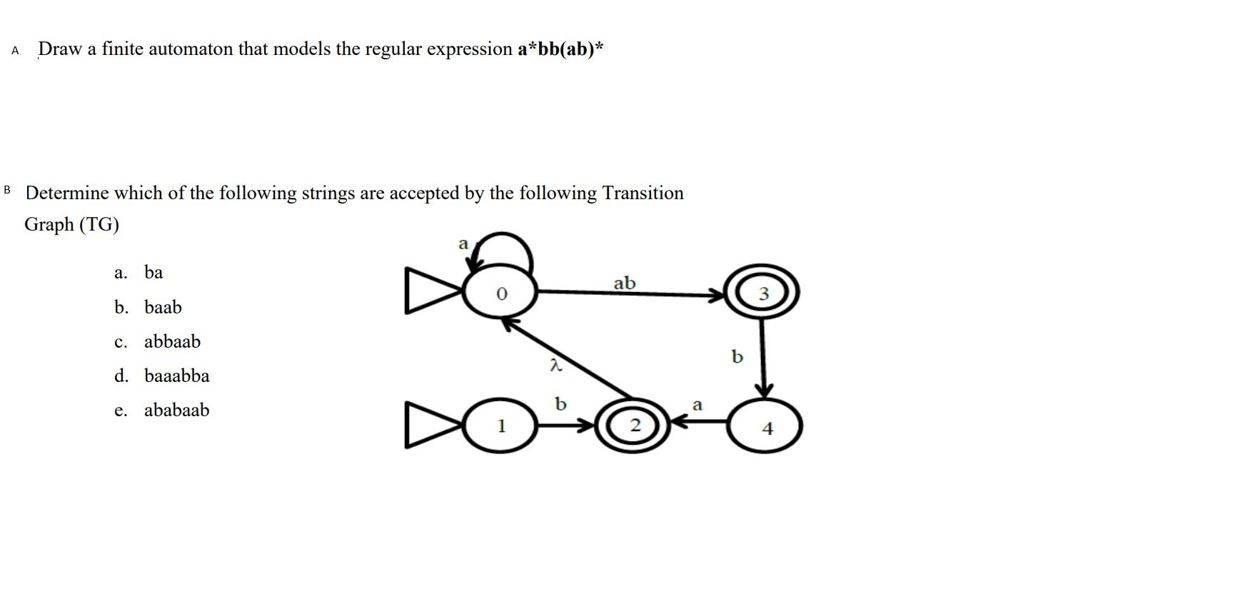 . Draw a finite automaton that models the regular expression a*bb(ab)*