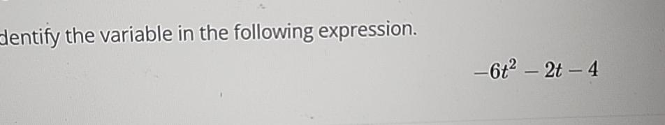  dentify the variable in the following expression. -6t2-2t-4 