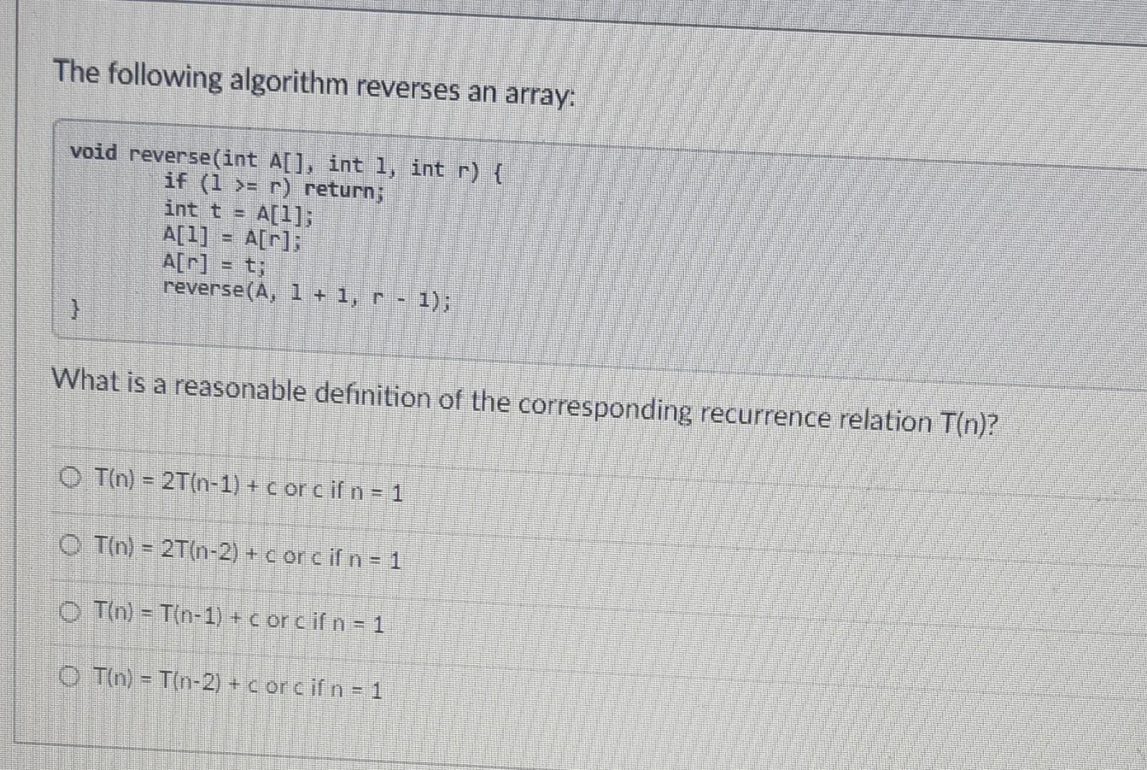  The following algorithm reverses an array: void reverse(int A[], int i,