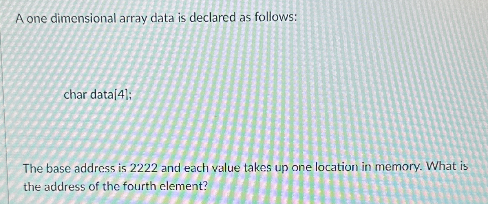  A one dimensional array data is declared as follows: char data[4];