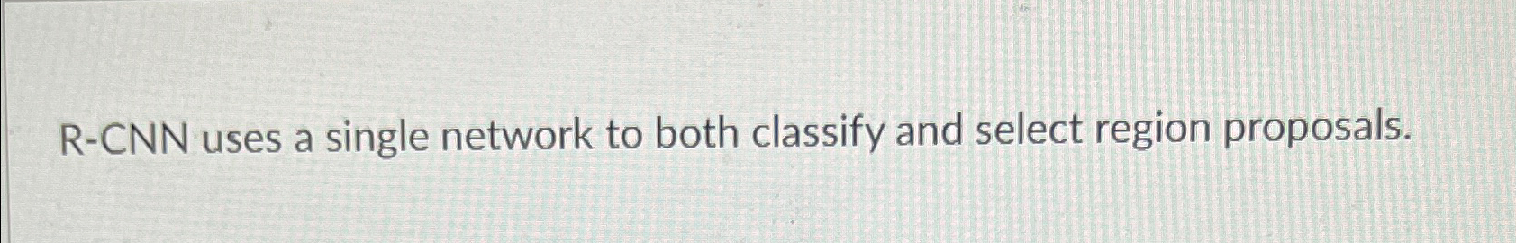  R-CNN uses a single network to both classify and select region