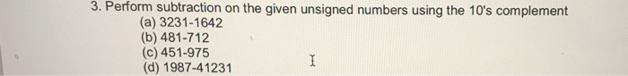 3. Perform subtraction on the given unsigned numbers using the 10's