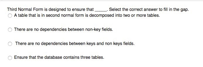  Third Normal Form is designed to ensure that . Select the