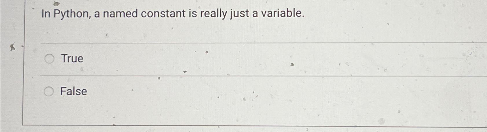  In Python, a named constant is really just a variable. True