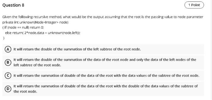 q8 Question 8 1 Point Given the following recursive method, what would