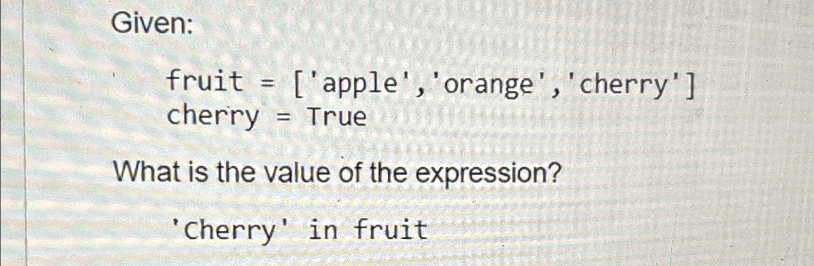  Given: fruit =['apple', 'orange' , 'cherry'] cherry = True What is
