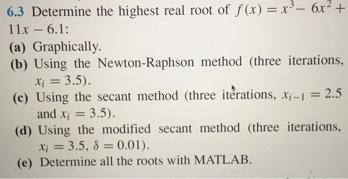  6.3 Determine the highest real root off(x) =x3-6x2+ (a) Graphically. (b)