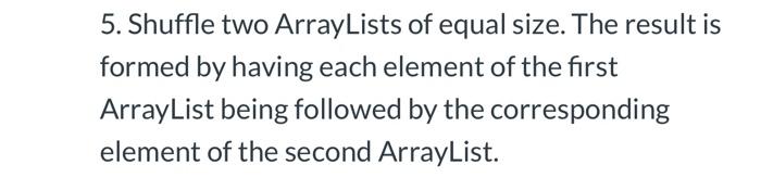 write java recursive code for: 5. Shuffle two ArrayLists of equal size.