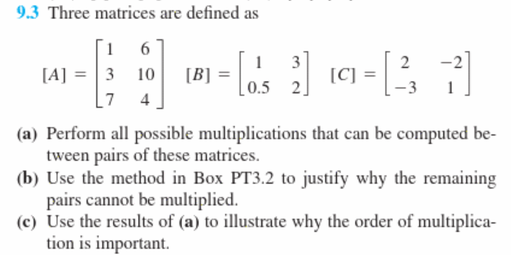 Use MATLAB. Show all code. 9.3 Three matrices are defined as [A]=1376104[B]=[10.532][C]=[2321]