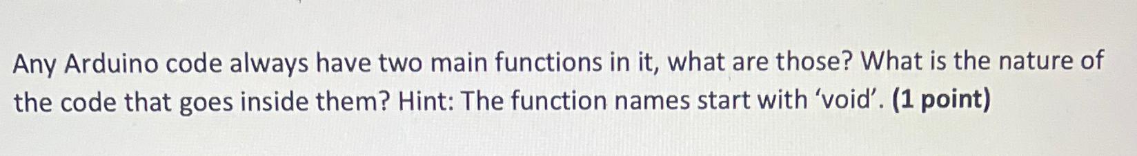  Any Arduino code always have two main functions in it, what