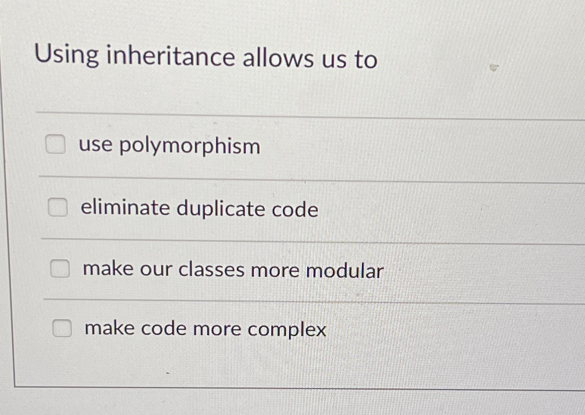  Using inheritance allows us to use polymorphism eliminate duplicate code make
