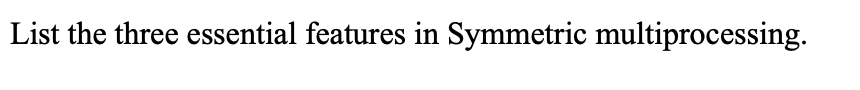 List the three essential features in Symmetric multiprocessing