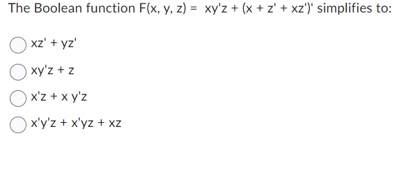  The Boolean function F(x,y,z)=xy'z+(x+z'+xz')' simplifies to: xz'+yz' xy'z+z x'z+xy'z x'y'z+x'yz+xz 