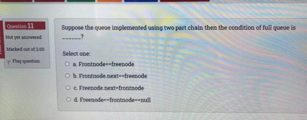  Question 11 Suppose the queue implemented using two part chain then