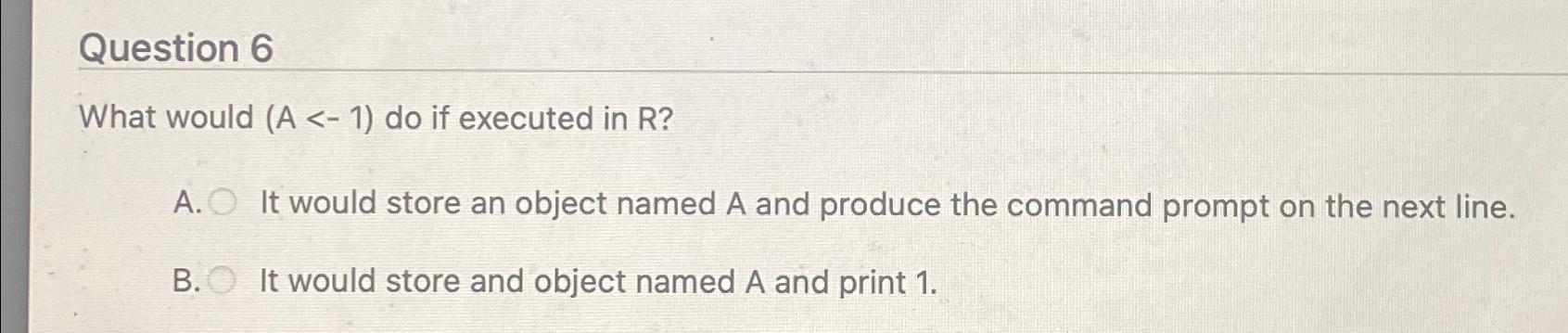 Question 6 What would )(-1 do if executed in R? A.
