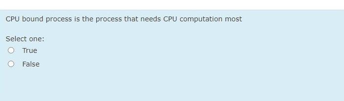  CPU bound process is the process that needs CPU computation most