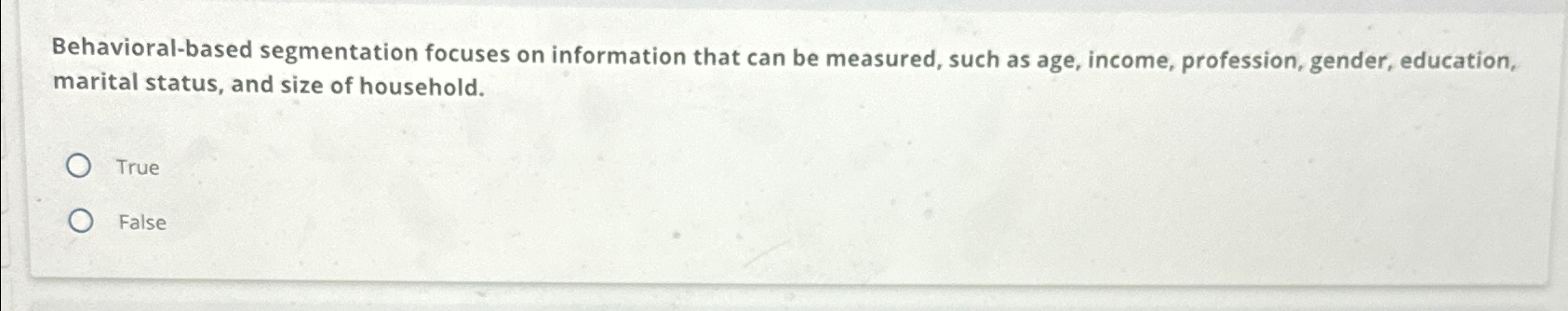  Behavioral-based segmentation focuses on information that can be measured, such as