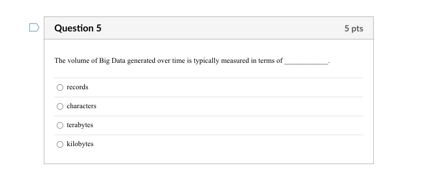 False Question 5 5 pts The volume of Big Data generated over