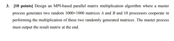 3. 10 pointsl Design an MPI-based parallel matrix multiplication algorithm where