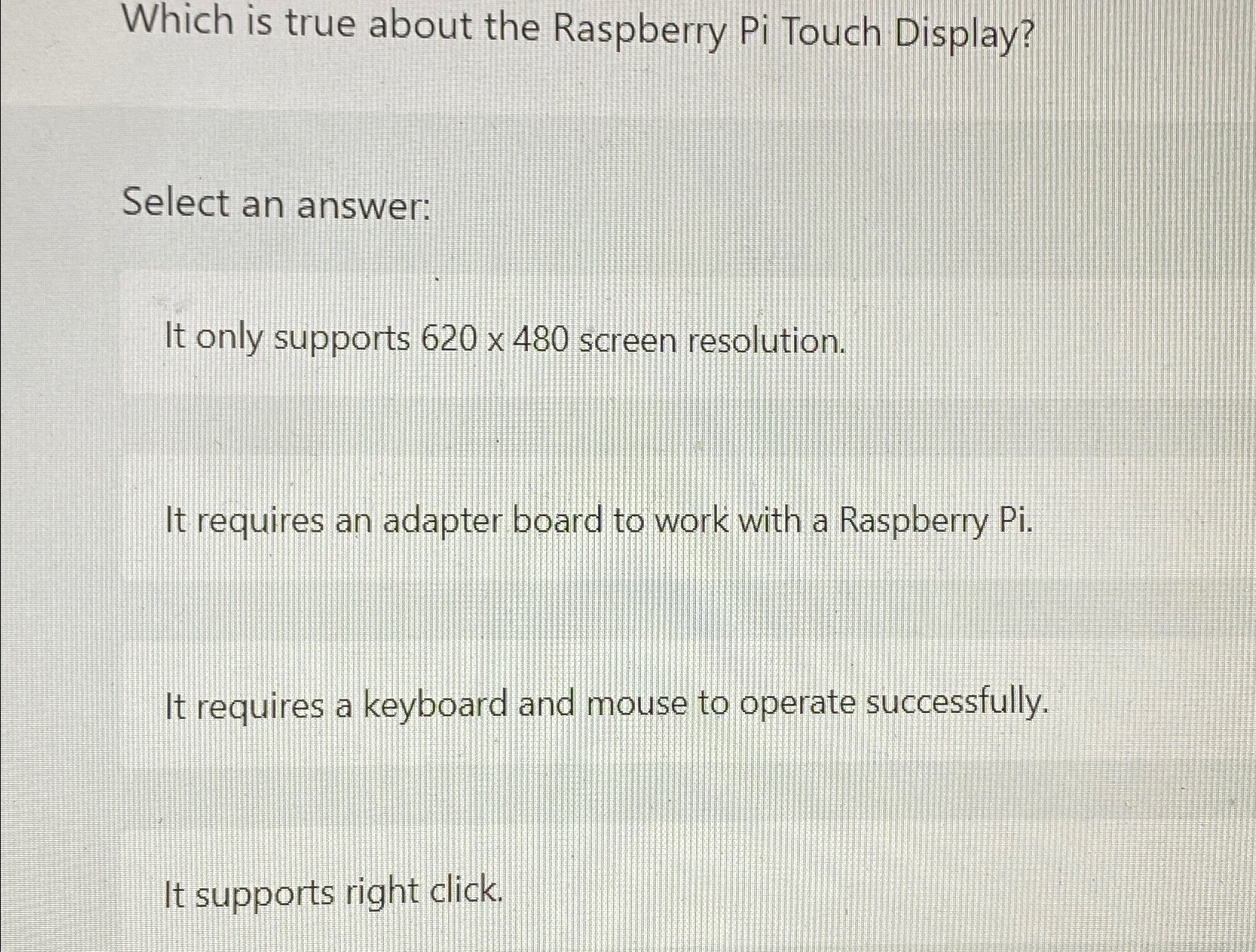  Which is true about the Raspberry Pi Touch Display? Select an
