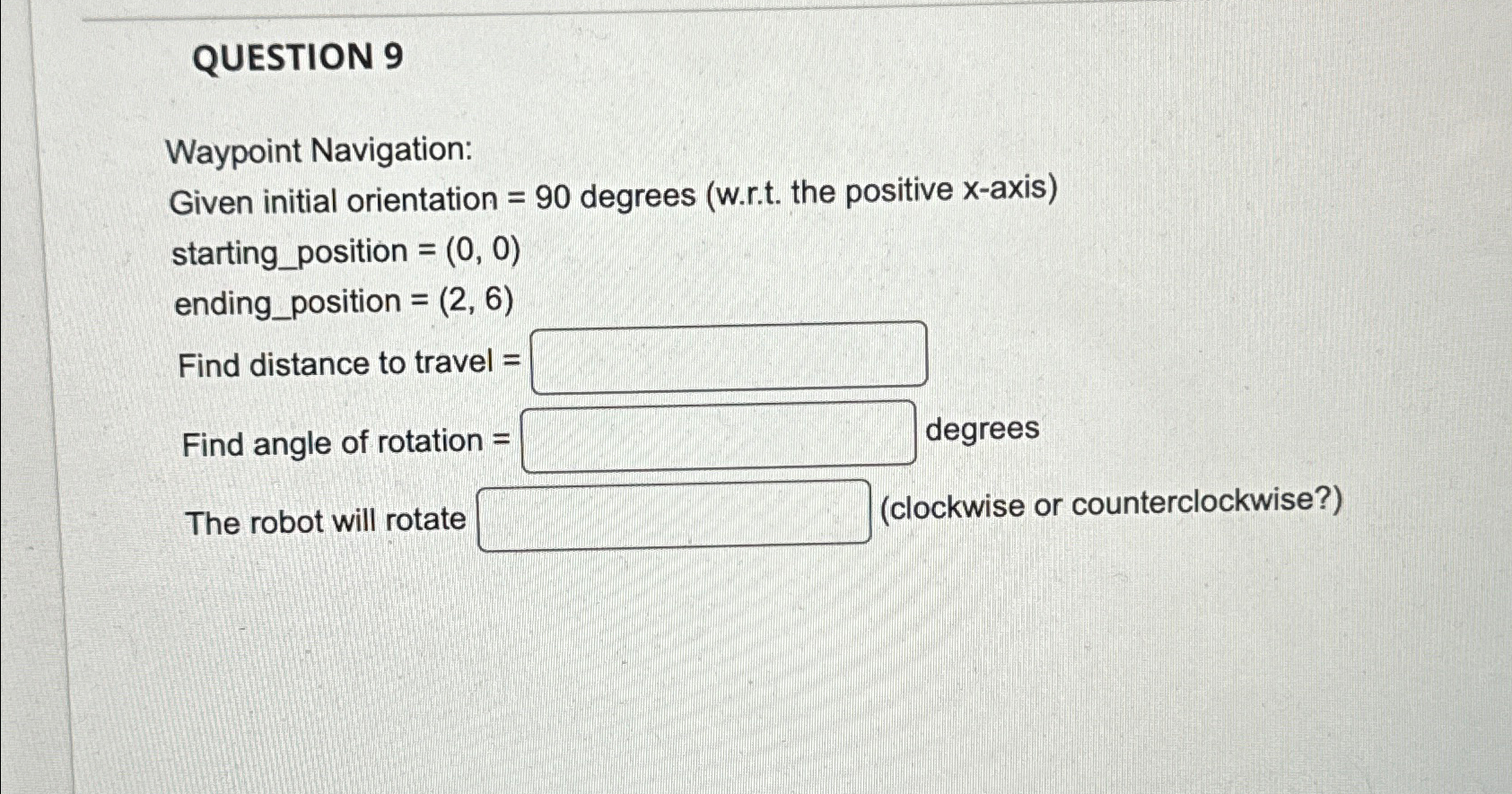  QUESTION 9 Waypoint Navigation: Given initial orientation =90 degrees (w.r.t. the