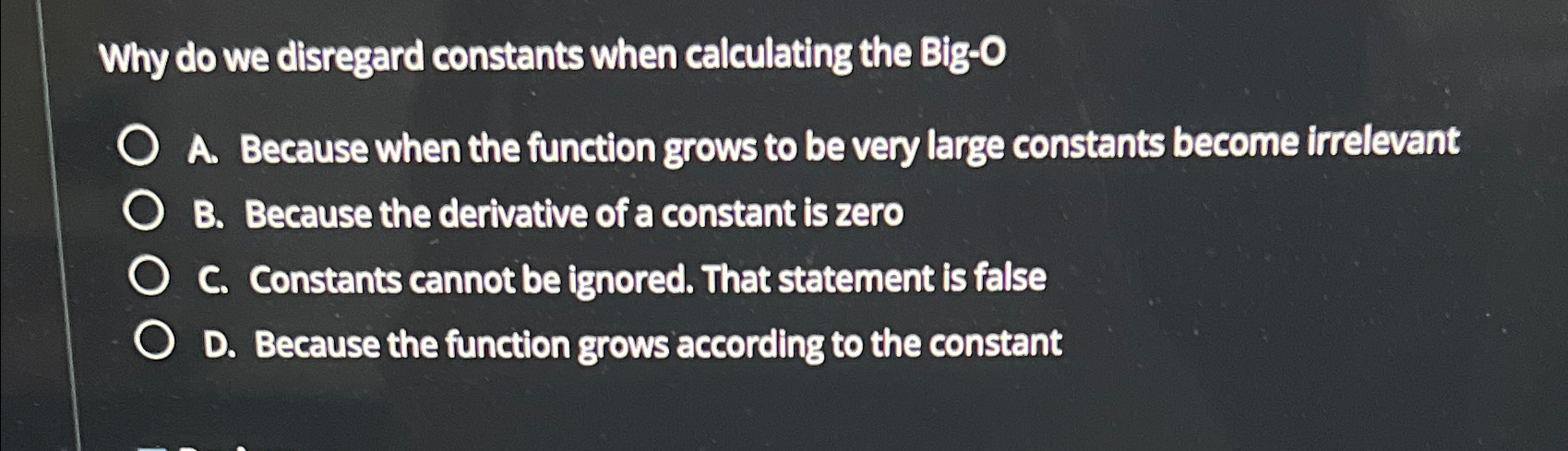  Why do we disregard constants when calculating the Big-0 A. Because