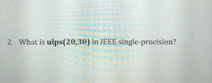  Numerical programming class 2. What is ulps (20,30) in IEEE single-precision