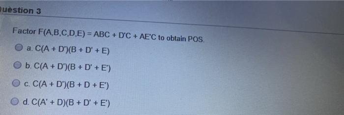  Question 3 Factor F(A,B,C,D,E) = ABC +D'C + AEC to obtain