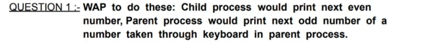 operating system (OS) QUESTION 1:- WAP to do these: Child process would