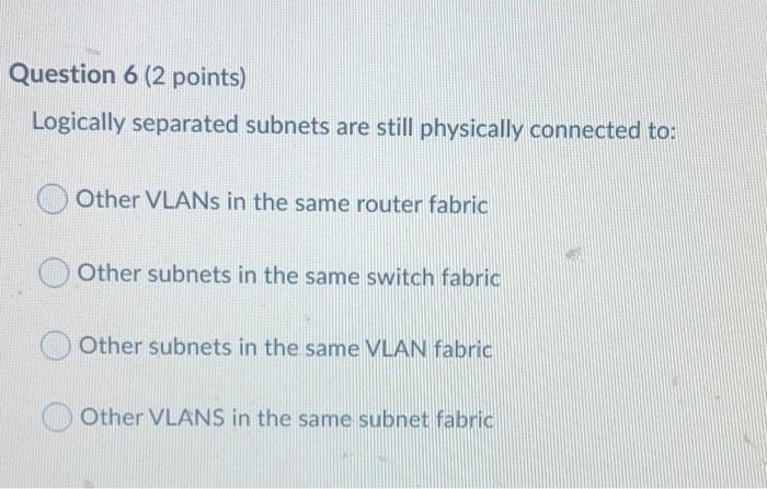  Question 6 (2 points) Logically separated subnets are still physically connected