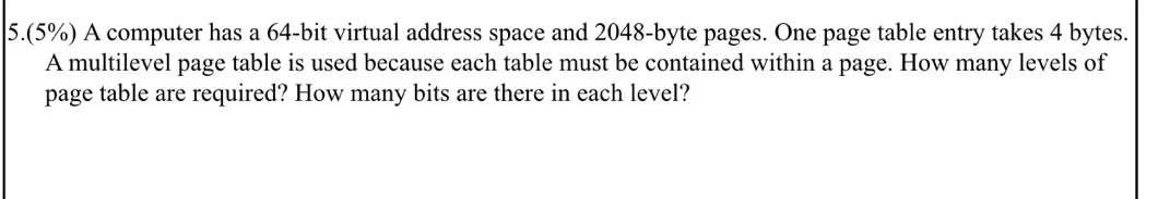  5.(5%) A computer has a 64-bit virtual address space and 2048-byte