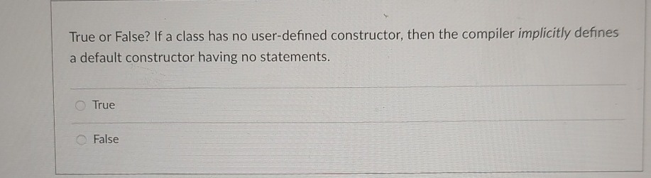  True or False? If a class has no user-defined constructor, then