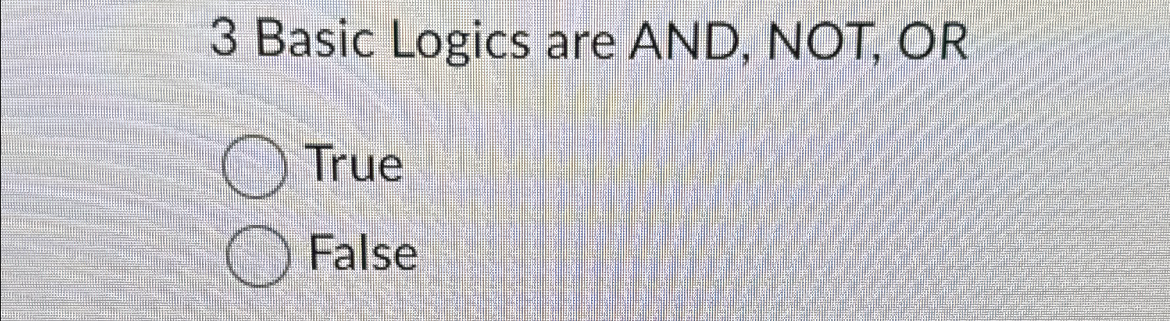  3 Basic Logics are AND, NOT, OR True False 