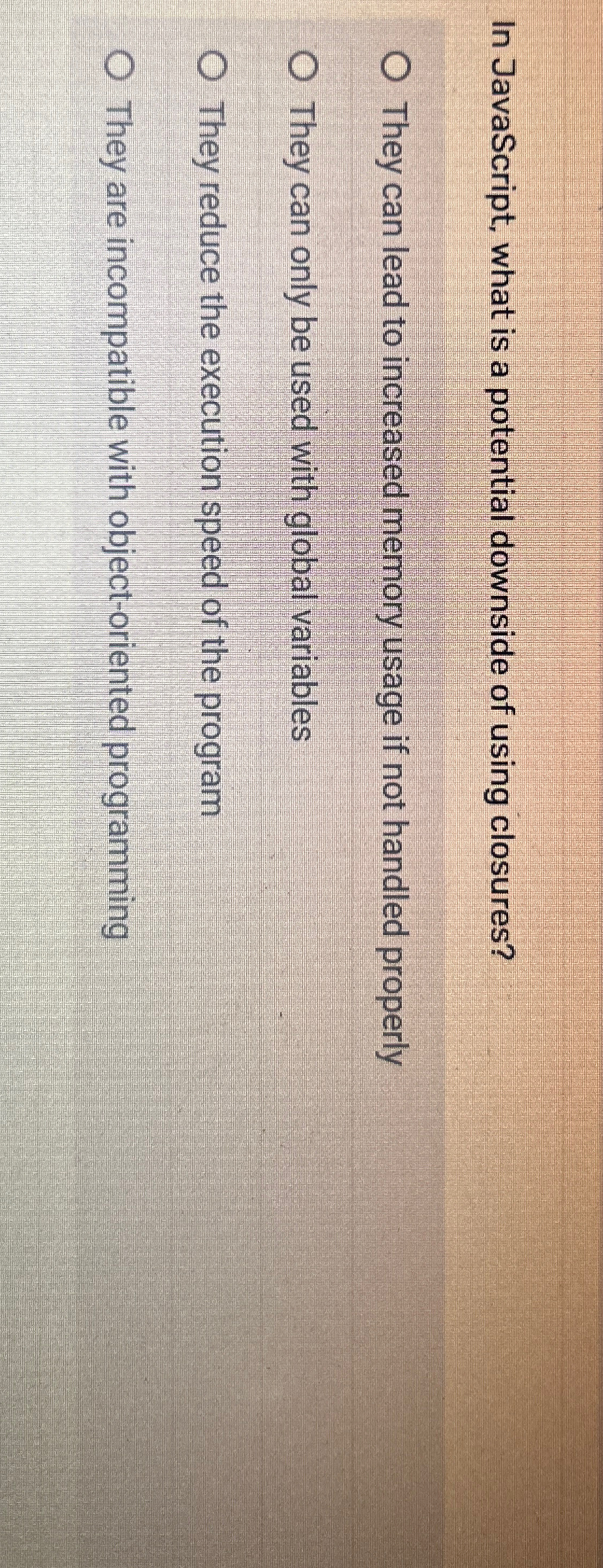  In JavaScript, what is a potential downside of using closures? They