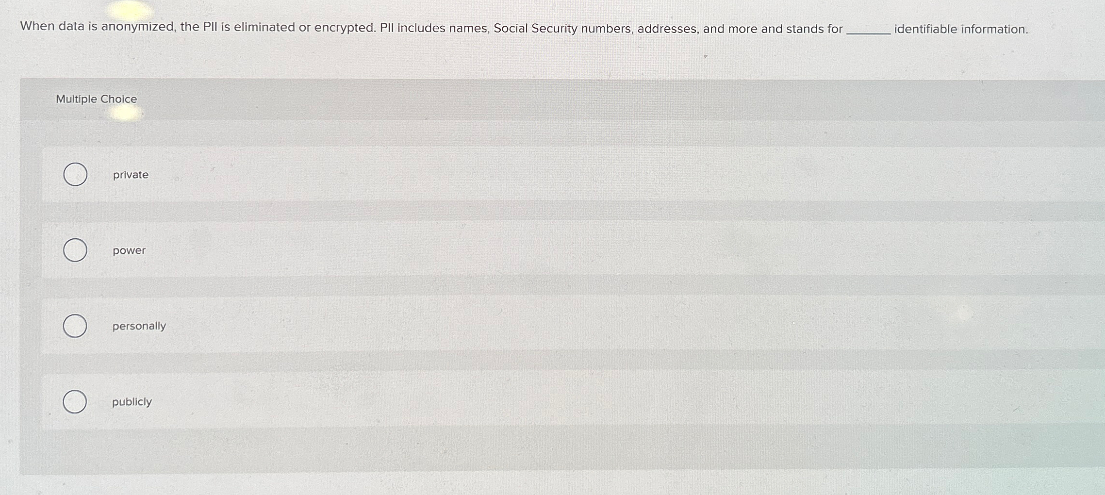  When data is anonymized, the PII is eliminated or encrypted. PIl