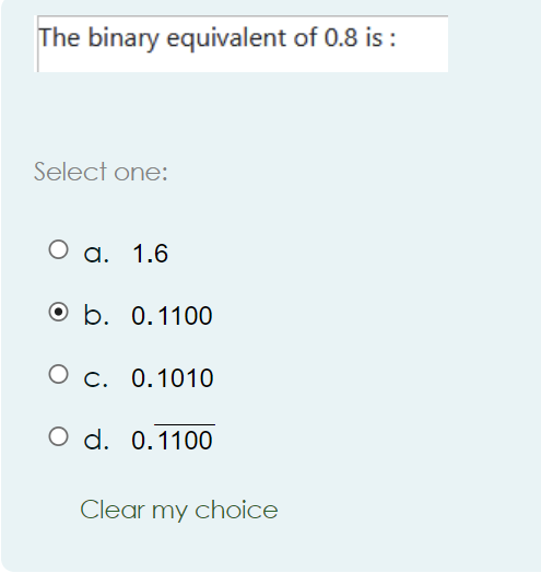 The binary equivalent of 0.8 is : Select one: a.1.6 b.0.1100
