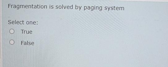  Fragmentation is solved by paging system Select one: True False 