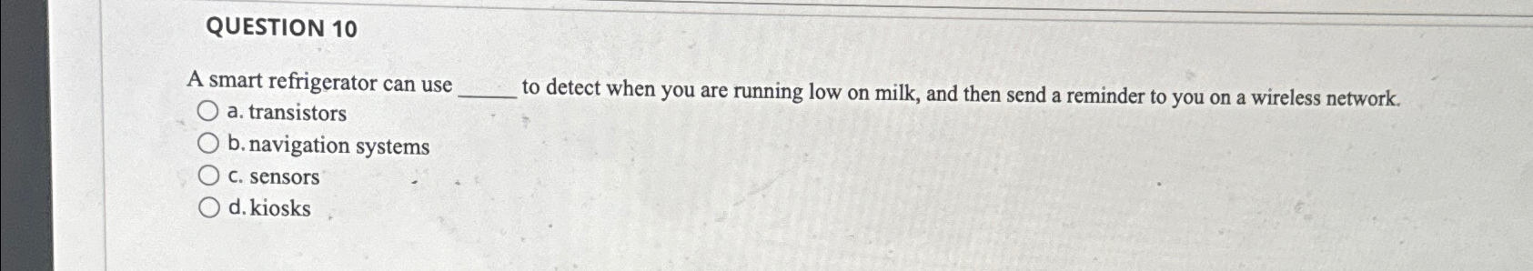  QUESTION 10 A smart refrigerator can use a. transistors to detect