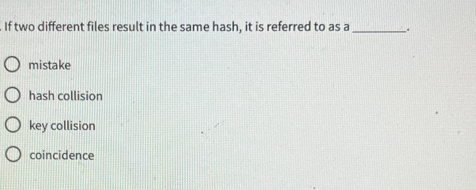  If two different files result in the same hash, it is