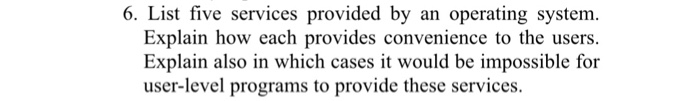  List five services provided by an operating system. Explain how each