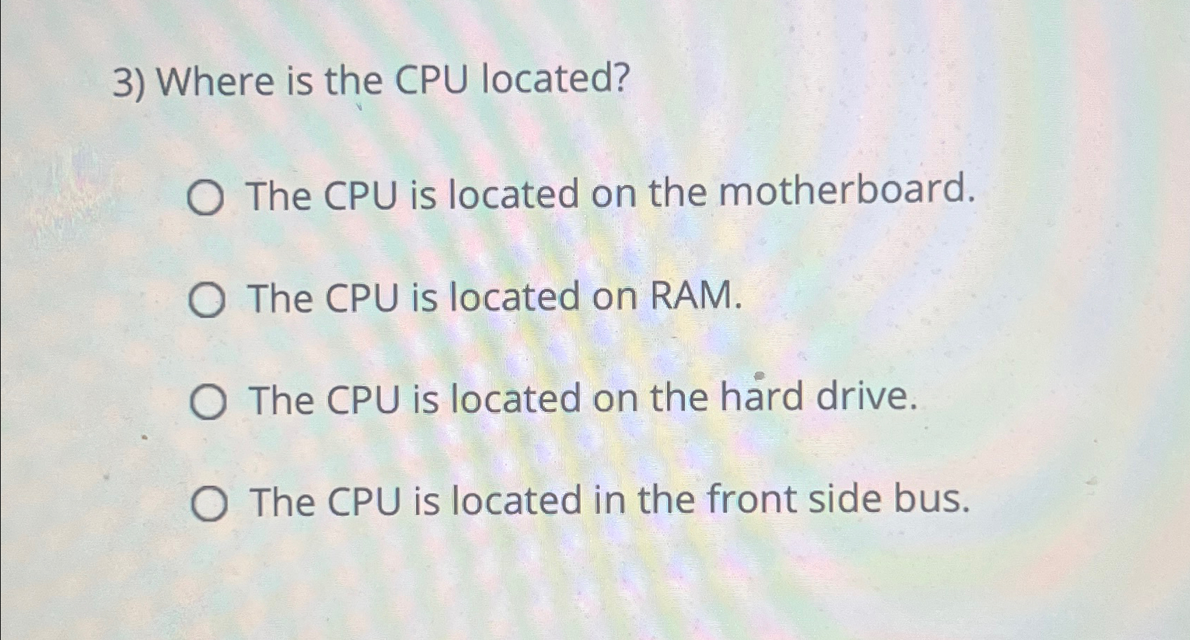  Where is the CPU located? The CPU is located on the